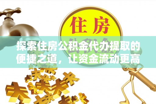 古坑探索住房公积金代办提取的便捷之道，让资金流动更高效