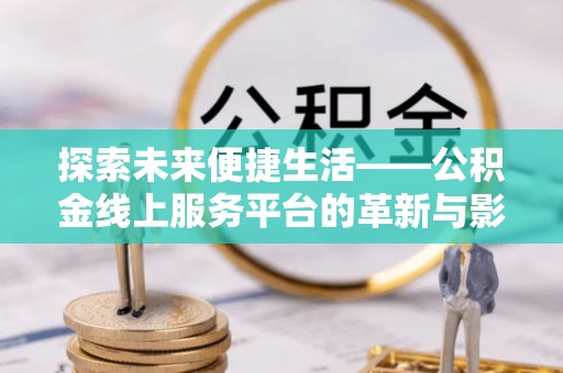 古坑探索未来便捷生活——公积金线上服务平台的革新与影响