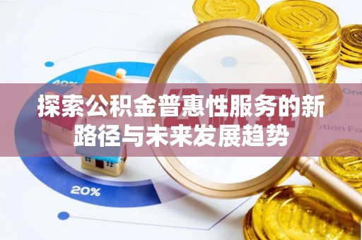 古坑探索公积金普惠性服务的新路径与未来发展趋势