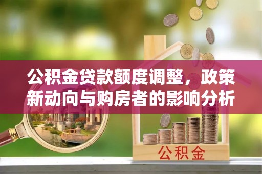 古坑公积金贷款额度调整，政策新动向与购房者的影响分析
