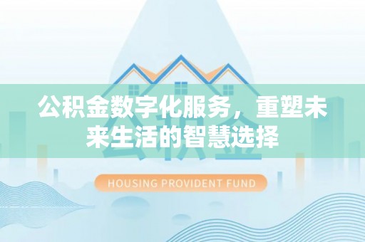 古坑公积金数字化服务，重塑未来生活的智慧选择