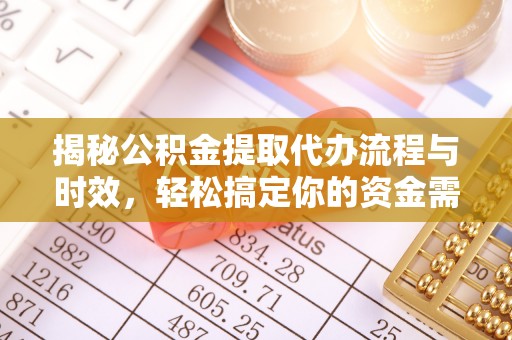 古坑揭秘公积金提取代办流程与时效，轻松搞定你的资金需求