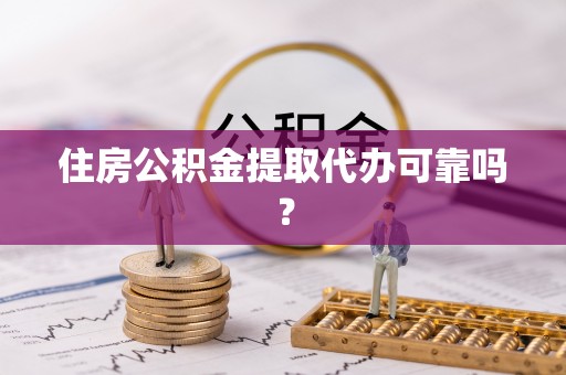 古坑住房公积金提取代办可靠吗？