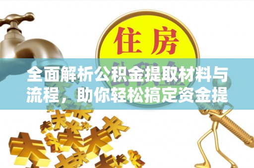 古坑全面解析公积金提取材料与流程，助你轻松搞定资金提取！