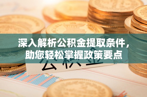 古坑深入解析公积金提取条件，助您轻松掌握政策要点