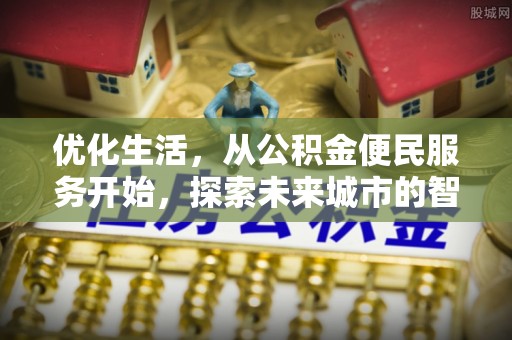 古坑优化生活，从公积金便民服务开始，探索未来城市的智慧管理