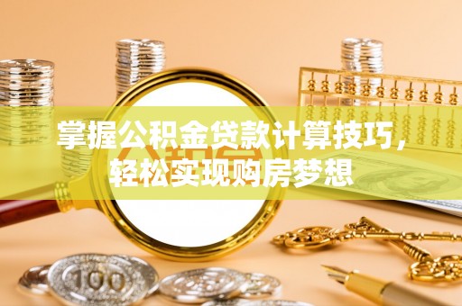 古坑掌握公积金贷款计算技巧，轻松实现购房梦想