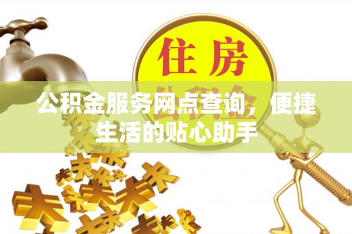 古坑公积金服务网点查询，便捷生活的贴心助手