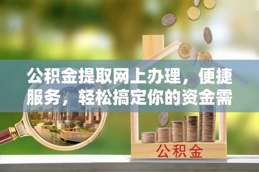 古坑公积金提取网上办理，便捷服务，轻松搞定你的资金需求