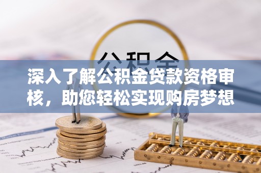 古坑深入了解公积金贷款资格审核，助您轻松实现购房梦想