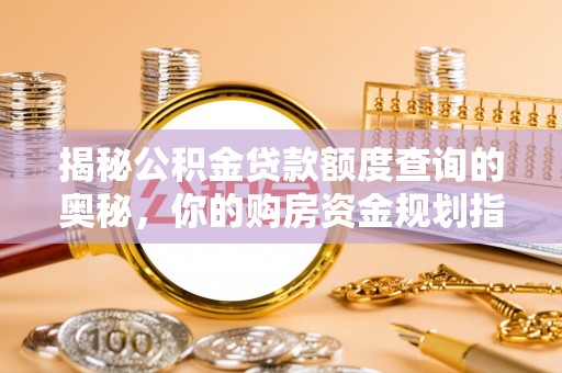 古坑揭秘公积金贷款额度查询的奥秘，你的购房资金规划指南