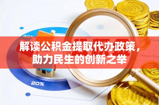 古坑解读公积金提取代办政策，助力民生的创新之举