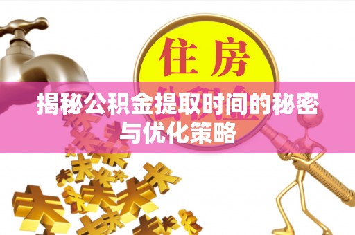 古坑揭秘公积金提取时间的秘密与优化策略