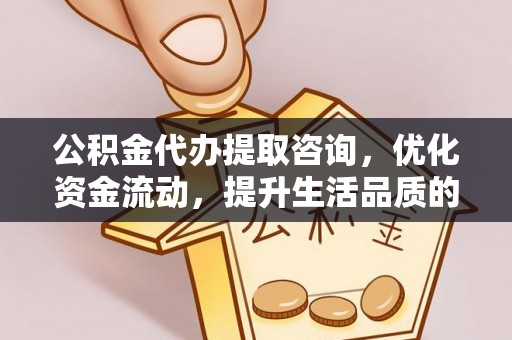 古坑公积金代办提取咨询，优化资金流动，提升生活品质的明智选择