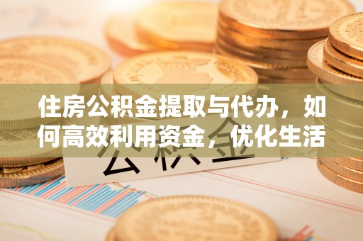 古坑住房公积金提取与代办，如何高效利用资金，优化生活品质