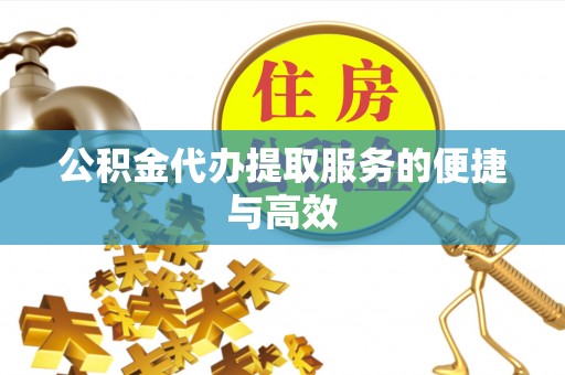 古坑公积金代办提取服务的便捷与高效