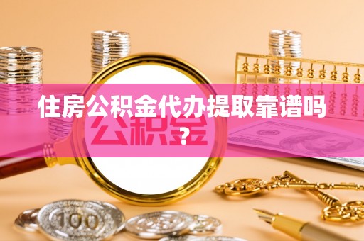 古坑住房公积金代办提取靠谱吗？