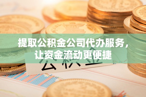 古坑提取公积金公司代办服务，让资金流动更便捷