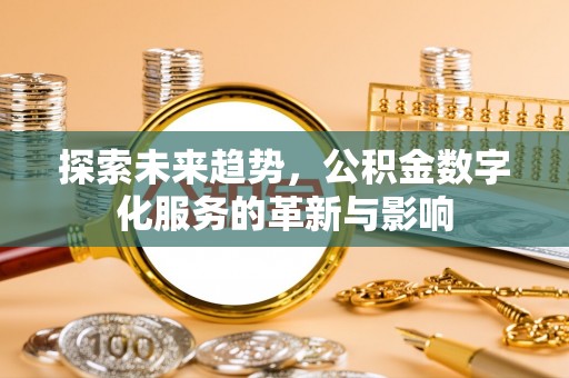 古坑探索未来趋势，公积金数字化服务的革新与影响