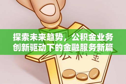 古坑探索未来趋势，公积金业务创新驱动下的金融服务新篇章
