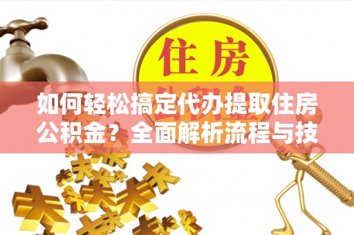 古坑如何轻松搞定代办提取住房公积金？全面解析流程与技巧