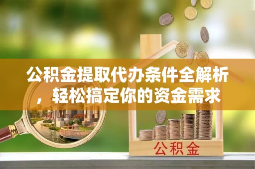 古坑公积金提取代办条件全解析，轻松搞定你的资金需求