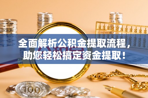 古坑全面解析公积金提取流程，助您轻松搞定资金提取！