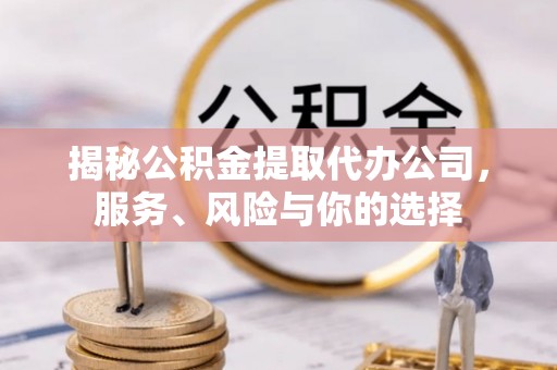 古坑揭秘公积金提取代办公司，服务、风险与你的选择