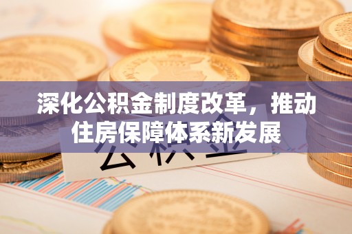 古坑深化公积金制度改革，推动住房保障体系新发展