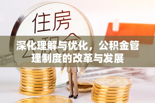 古坑深化理解与优化，公积金管理制度的改革与发展