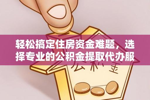 古坑轻松搞定住房资金难题，选择专业的公积金提取代办服务