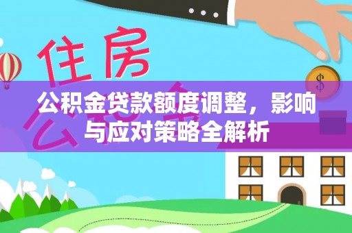 古坑公积金贷款额度调整，影响与应对策略全解析
