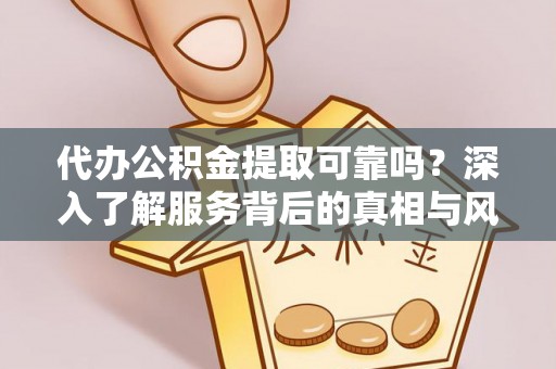 古坑代办公积金提取可靠吗？深入了解服务背后的真相与风险