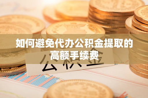 古坑如何避免代办公积金提取的高额手续费