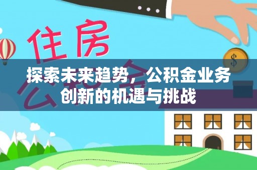 古坑探索未来趋势，公积金业务创新的机遇与挑战