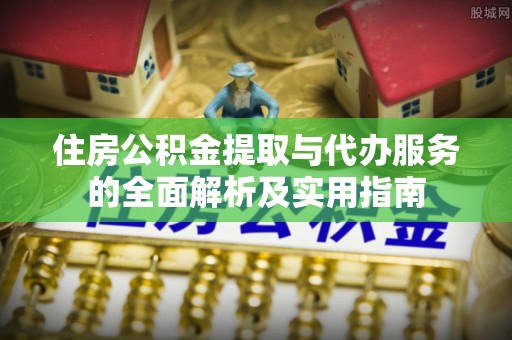 古坑住房公积金提取与代办服务的全面解析及实用指南