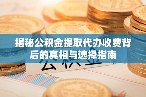 古坑揭秘公积金提取代办收费背后的真相与选择指南