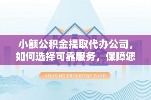 古坑小额公积金提取代办公司，如何选择可靠服务，保障您的资金安全