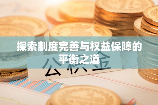 古坑探索制度完善与权益保障的平衡之道