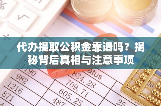 古坑代办提取公积金靠谱吗？揭秘背后真相与注意事项