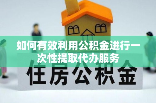 古坑如何有效利用公积金进行一次性提取代办服务