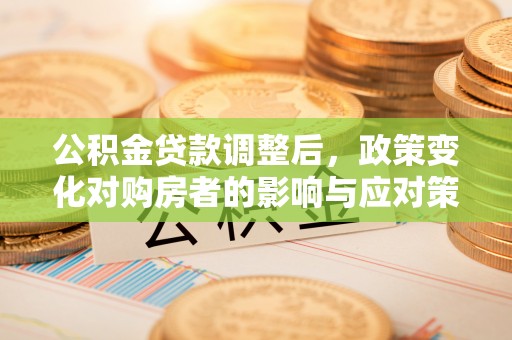 古坑公积金贷款调整后，政策变化对购房者的影响与应对策略