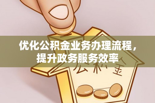 古坑优化公积金业务办理流程，提升政务服务效率