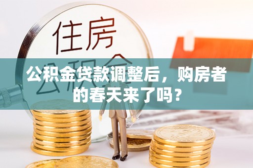 古坑公积金贷款调整后，购房者的春天来了吗？