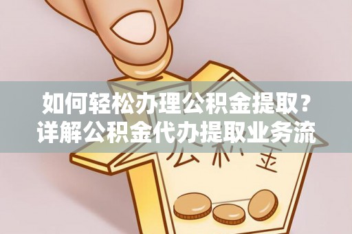 古坑如何轻松办理公积金提取？详解公积金代办提取业务流程与优势