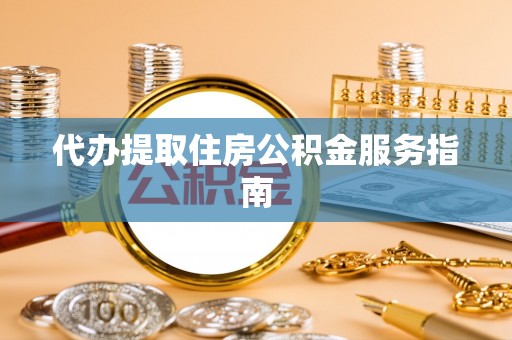 古坑代办提取住房公积金服务指南