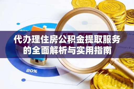 古坑代办理住房公积金提取服务的全面解析与实用指南