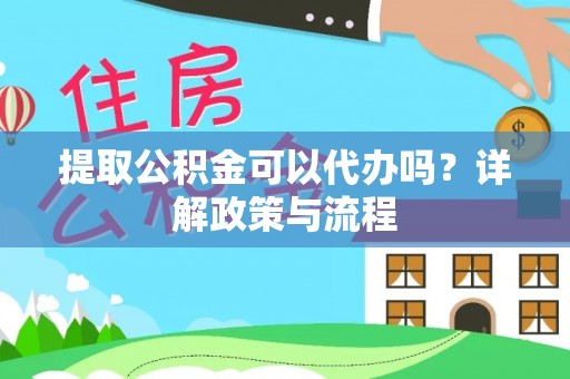 古坑提取公积金可以代办吗？详解政策与流程