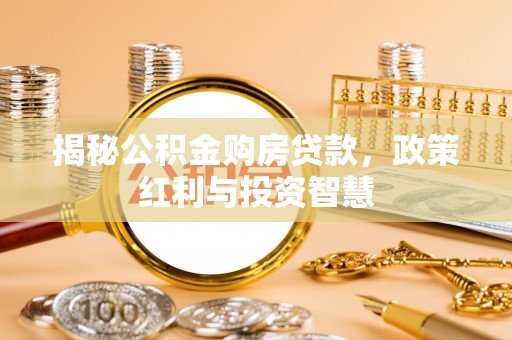 古坑揭秘公积金购房贷款，政策红利与投资智慧