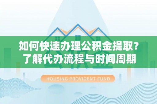 古坑如何快速办理公积金提取？了解代办流程与时间周期